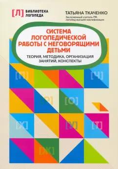 Татьяна Ткаченко: Система логопедической работы с неговорящими детьми. Теория, методика, организация занятий, контроль