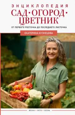 Екатерина Кузнецова: Сад, огород, цветник. От первого росточка до последнего листочка