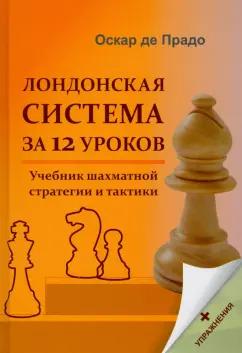 Прадо Де: Лондонская система за 12 уроков. Учебник шахматной стратегии +упражнения