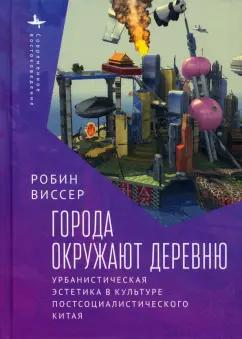 Робин Виссер: Города окружают деревню. Урбанистическая эстетика в культуре постсоциалистического Китая