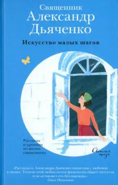 Александр Дьяченко: Искусство малых шагов. Рассказы и хроники из жизни священника