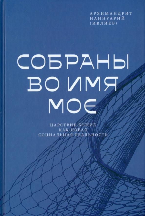 Ианнуарий Архимандрит: Собраны во Имя Мое. Царствие Божие как новая социальная реальность