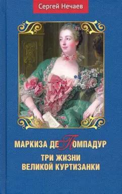 Сергей Нечаев: Маркиза де Помпадур. Три жизни великой куртизанки