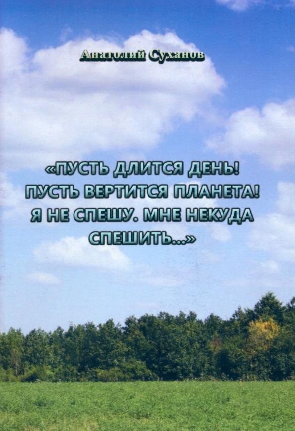 Анатолий Суханов: Пусть длится день! Пусть вертится планета! Я не спешу, мне некуда спешить... Стихи