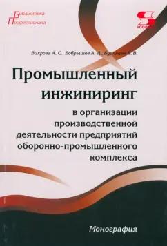 Вихрова, Бобрышев, Бурлаков: Промышленный инжиниринг в организации производственной деятельности предприятий ОПК. Монография