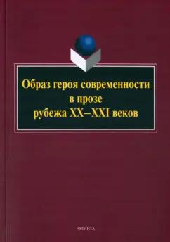 Образ героя современности в прозе рубежа ХХ–ХХI в. Монография