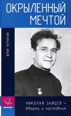Чернигин, Уртминцева, Звягин: Окрыленный мечтой. Николай Зайцев - творец и наставник