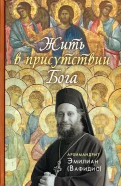 Эмилиан Архимандрит: Жить в присутствии Бога