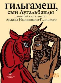 Гильгамеш, сын Лугальбанды  . Шумерский эпос в пересказе Анджея Иконникова-Галицкого