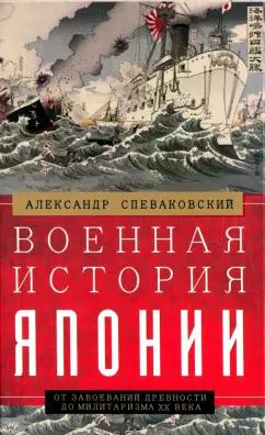 Александр Спеваковский: Военная история Японии. От завоеваний древности до милитаризма XX века