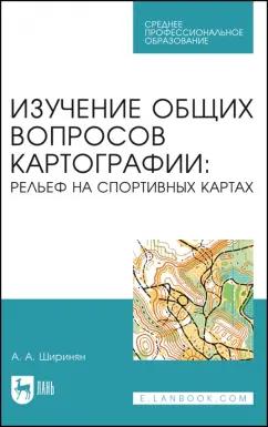 Александр Ширинян: Изучение общих вопросов картографии. Рельеф на спортивных картах. Учебное пособие