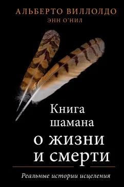 Виллолдо, О`Нил: Книга шамана о жизни и смерти. Реальные истории исцеления