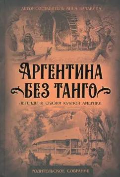 Анна Балакина: Аргентина без танго. Легенды и сказки Южной Америки