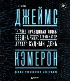 Иэн Нейтан: Джеймс Кэмерон. Иллюстрированная биография. От "Титаника" до "Аватара"