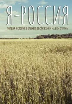 Сергей Нечаев: Я - Россия. Полная история великих достижений нашей страны