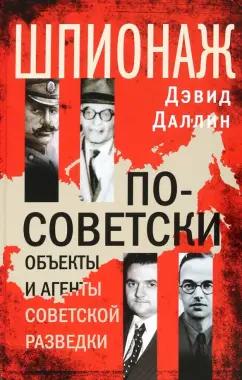 Дэвид Даллин: Шпионаж по-советски. Объекты и агенты советской разведки. 1920-1950