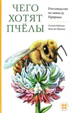 Найланс, Фриман: Чего хотят пчёлы. Пчеловодство по замыслу Природы