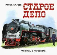 Игорь Карде: Старое депо. Рассказы о паровозах