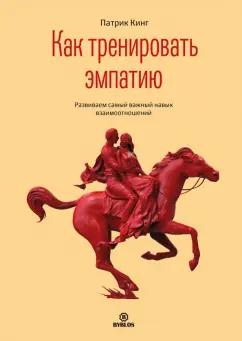 Патрик Кинг: Как тренировать эмпатию. Развиваем самый главный навык взаимоотношений