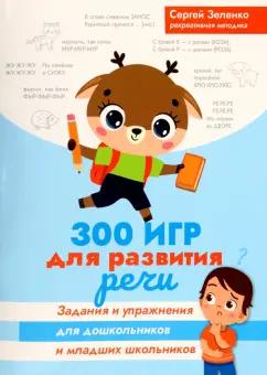 Сергей Зеленко: 300 игр для развития речи. Задания и упражнения для дошкольников и младших школьников