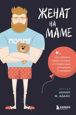 Кеннет Адамс: Женат на маме. Как избавить своего мужчину от созависимых отношений с матерью