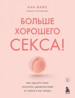 Нэн Вайз: Больше хорошего секса! Как научить мозг получать удовольствие от секса и не только