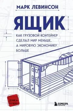 Марк Левинсон: Ящик. Как грузовой контейнер сделал мир меньше, а мировую экономику больше