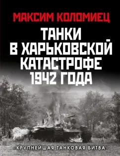 Максим Коломиец: Танки в Харьковской катастрофе 1942 года. "Крупнейшая танковая битва"