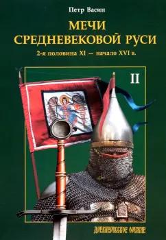 Петр Васин: Мечи средневековой Руси. 2-я половина XI - начало XVI в. Том II