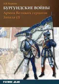 Фонд «Русские витязи» | Андрей Куркин: Бургундские войны. Том 3. Часть 1. Армия Великих герцогов Запада