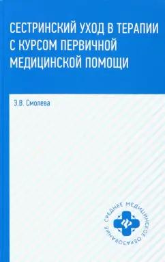 Эмма Смолева: Сестринский уход в терапии с курсом первичной медицинской помощи. Учеб.пособие