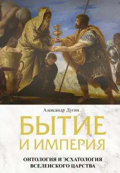 Александр Дугин: Бытие и Империя. Онтология и эсхатология Вселенского Царства