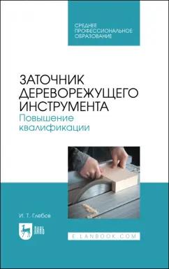 Иван Глебов: Заточник дереворежущего инструмента. Повышение квалификации. Учебное пособие для СПО