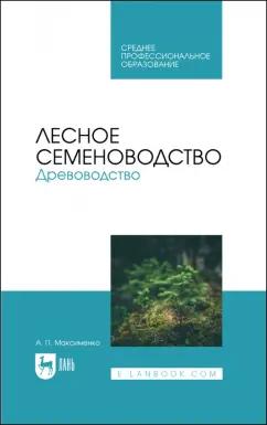 Анатолий Максименко: Лесное семеноводство. Древоводство. Учебник для СПО