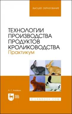 Артем Агейкин: Технологии производства продуктов кролиководства. Практикум. Учебное пособие