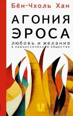 Бён-Чхоль Хан: Агония эроса. Любовь и желание в нарциссическом обществе