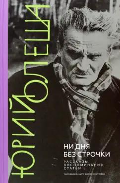 Юрий Олеша: Ни дня без строчки. Рассказы, воспоминания, статьи