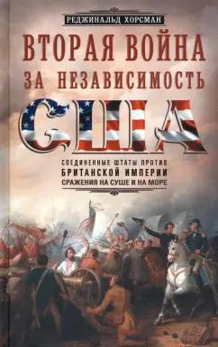 Реджинальд Хорсман: Вторая война за независимость США. Соединенные Штаты против Британской Империи