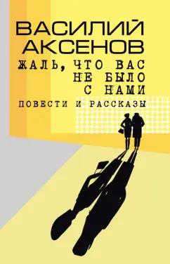 Василий Аксенов: Жаль, что вас не было с нами. Повести и рассказы