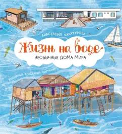 Анастасия Хачатурова: Жизнь на воде. Необычные дома мира