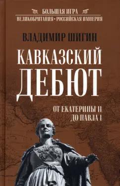 Владимир Шигин: Кавказский дебют. От Екатерины ll до Павла l