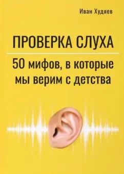 Иван Худяев: Проверка слуха. 50 мифов, в которые мы верим с детства