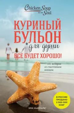 Кэнфилд, Хансен, Ньюмарк: Куриный бульон для души. Все будет хорошо! 101 история со счастливым концом