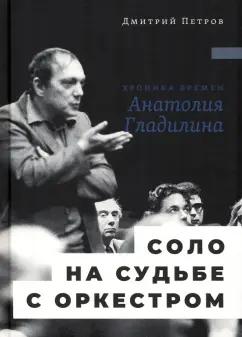 Дмитрий Петров: Соло на судьбе с оркестром. Хроника времен Анатолия Гладилина