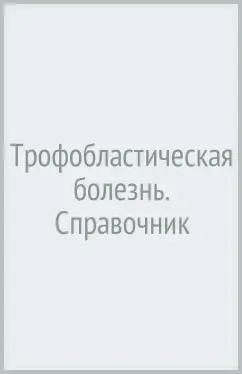 Ульрих, Бахидзе, Урманчеева: Трофобластическая болезнь. Справочник