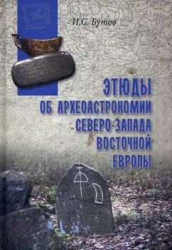 Илья Бутов: Этюды об археоастрономии северо-запада Восточной Европы