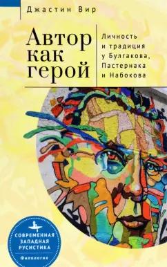 Джастин Вир: Автор как герой. Личность и традиция у Булгакова, Пастернака и Набокова