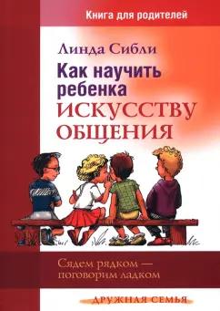 Линда Сибли: Как научить ребенка искусству общения. Сядем рядком - поговорим ладком