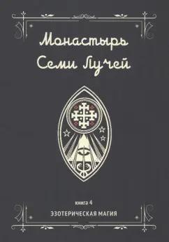 Майкл Бертье: Монастырь семи лучей. Эзотерическая магия. Книга 4