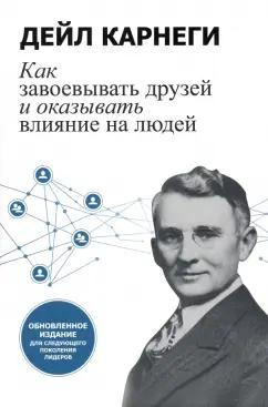 Дейл Карнеги: Как завоевывать друзей и оказывать влияние на людей. Обновленное издание для следующего поколения